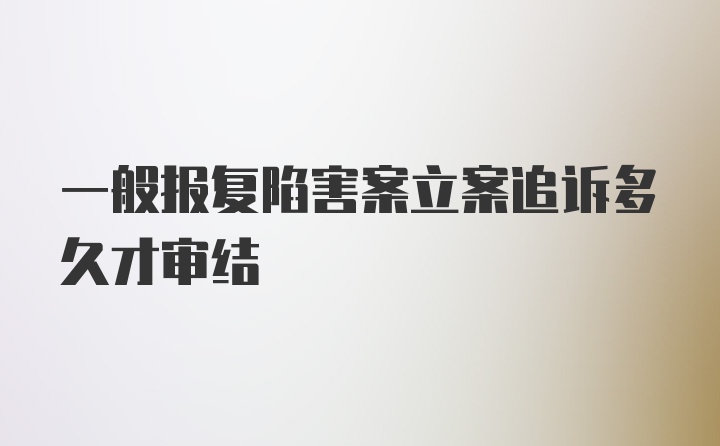 一般报复陷害案立案追诉多久才审结