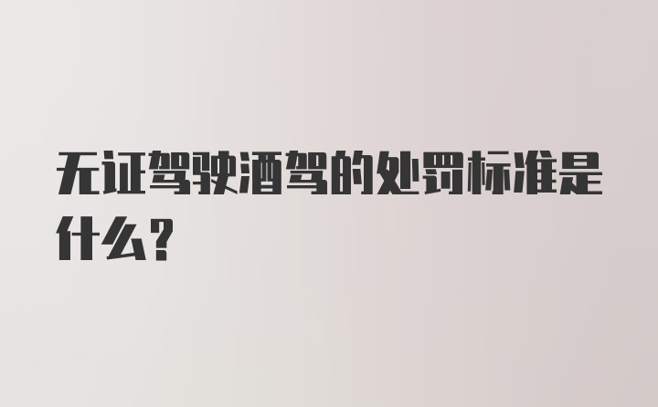 无证驾驶酒驾的处罚标准是什么？