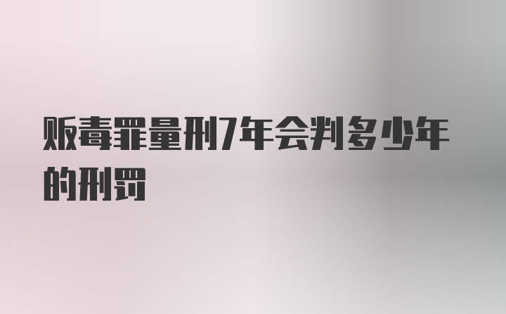 贩毒罪量刑7年会判多少年的刑罚