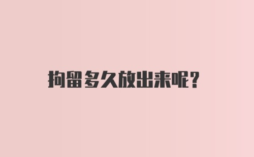 拘留多久放出来呢？