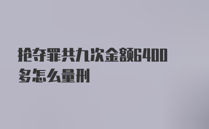 抢夺罪共九次金额6400多怎么量刑