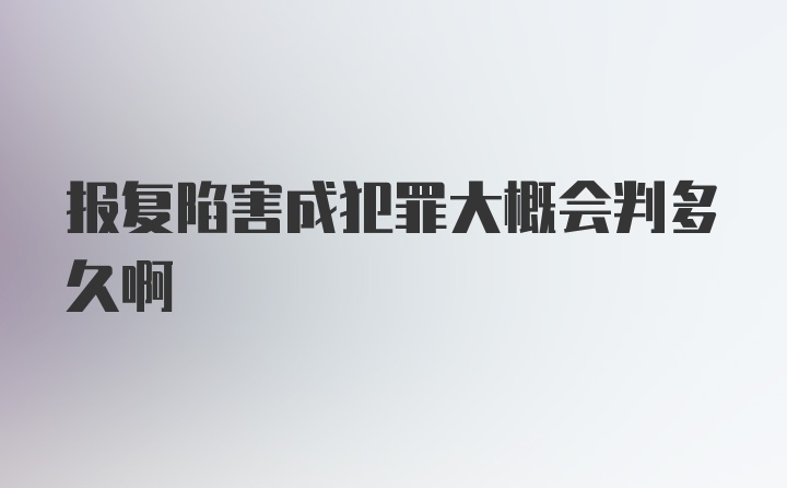 报复陷害成犯罪大概会判多久啊