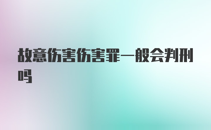 故意伤害伤害罪一般会判刑吗