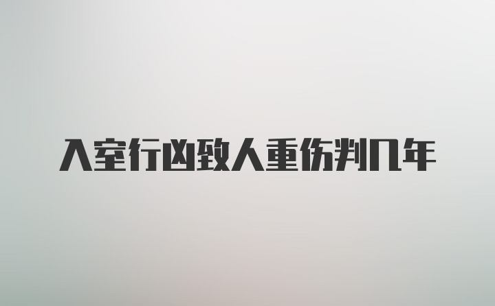 入室行凶致人重伤判几年