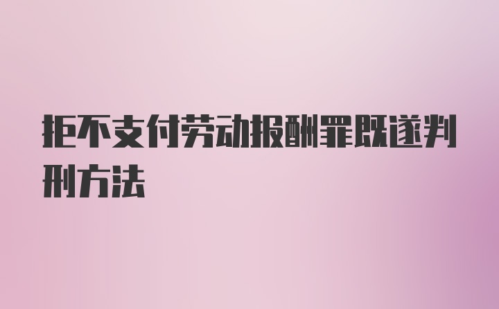 拒不支付劳动报酬罪既遂判刑方法