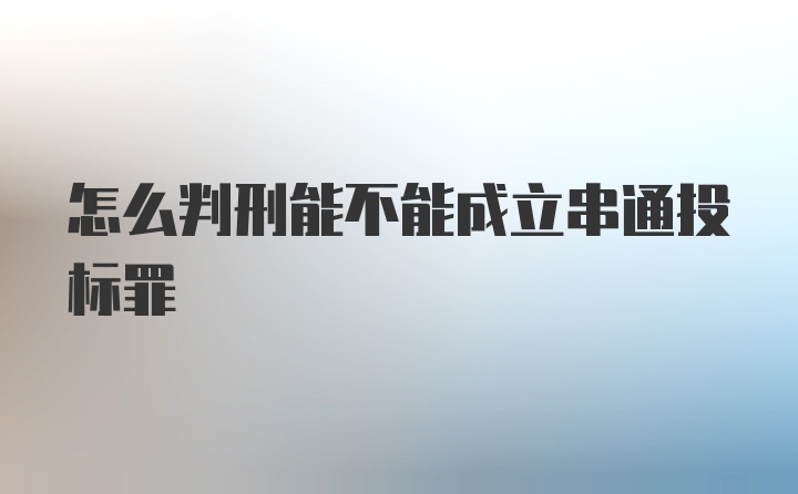 怎么判刑能不能成立串通投标罪