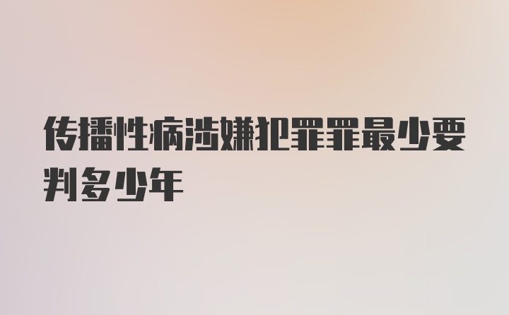 传播性病涉嫌犯罪罪最少要判多少年