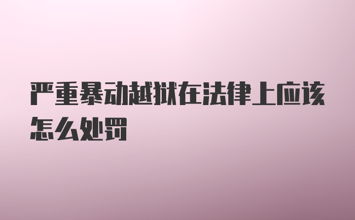 严重暴动越狱在法律上应该怎么处罚