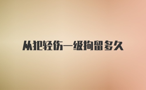 从犯轻伤一级拘留多久