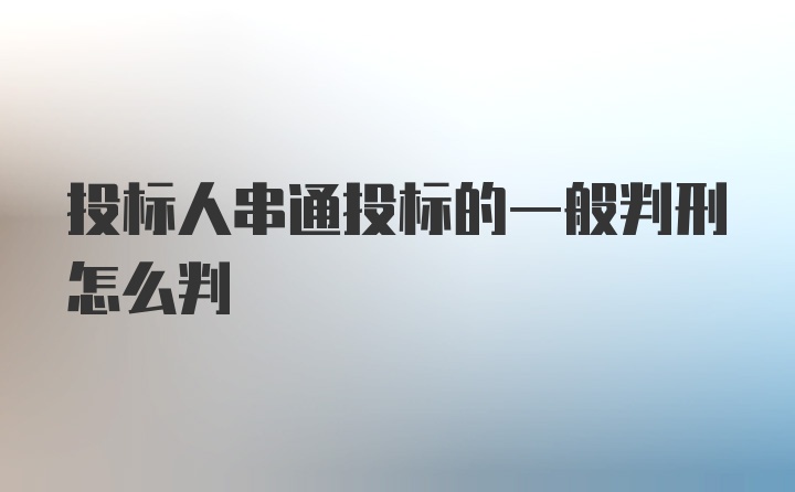 投标人串通投标的一般判刑怎么判