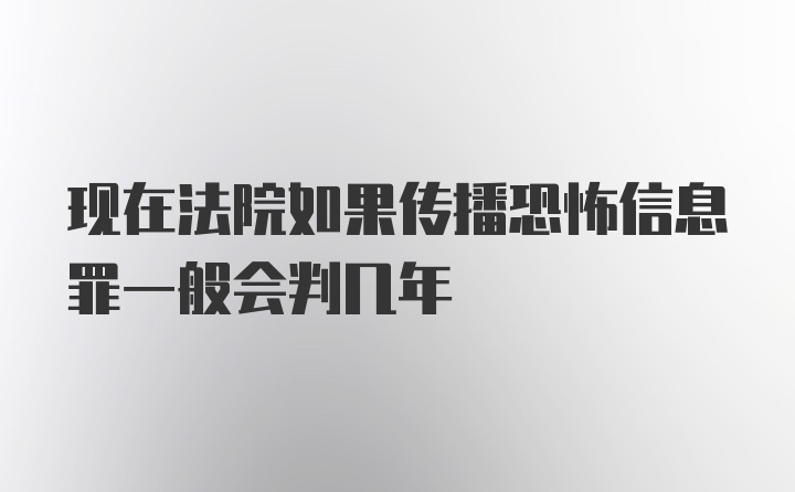 现在法院如果传播恐怖信息罪一般会判几年