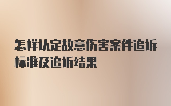 怎样认定故意伤害案件追诉标准及追诉结果