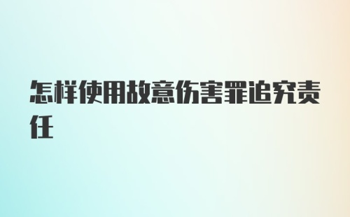 怎样使用故意伤害罪追究责任