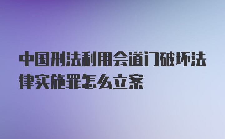 中国刑法利用会道门破坏法律实施罪怎么立案