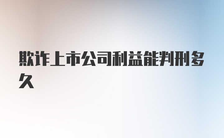 欺诈上市公司利益能判刑多久