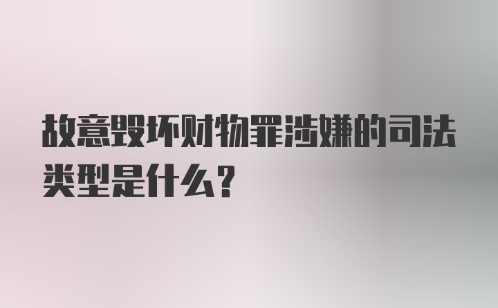 故意毁坏财物罪涉嫌的司法类型是什么？