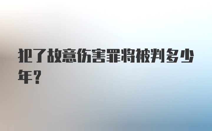 犯了故意伤害罪将被判多少年？