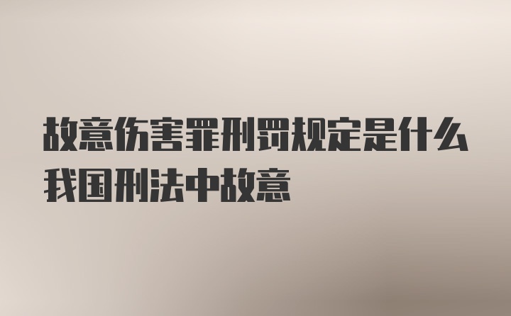 故意伤害罪刑罚规定是什么我国刑法中故意