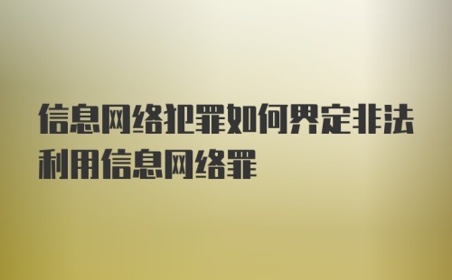 信息网络犯罪如何界定非法利用信息网络罪