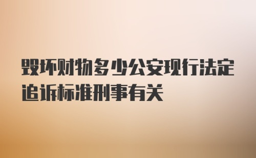 毁坏财物多少公安现行法定追诉标准刑事有关