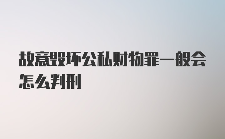 故意毁坏公私财物罪一般会怎么判刑