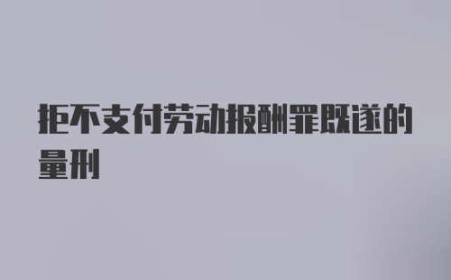 拒不支付劳动报酬罪既遂的量刑