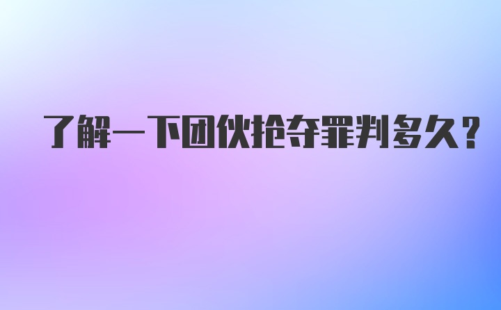 了解一下团伙抢夺罪判多久？