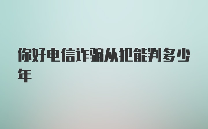 你好电信诈骗从犯能判多少年