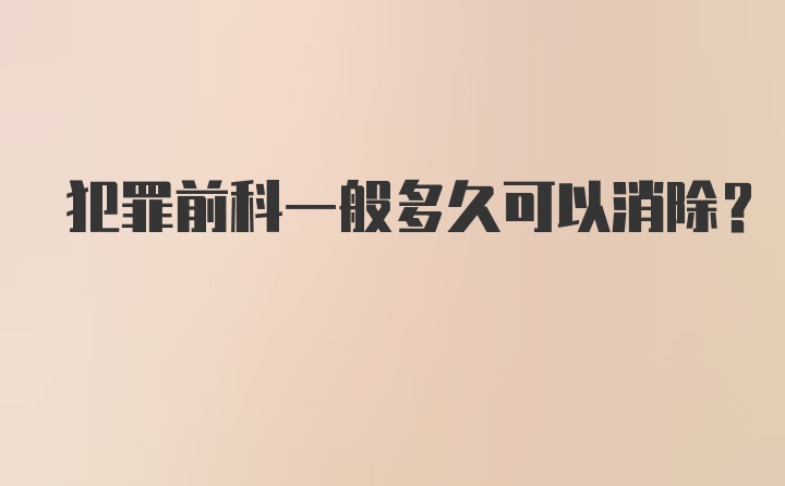 犯罪前科一般多久可以消除？