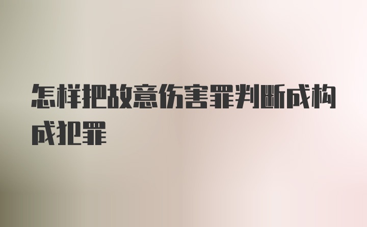 怎样把故意伤害罪判断成构成犯罪