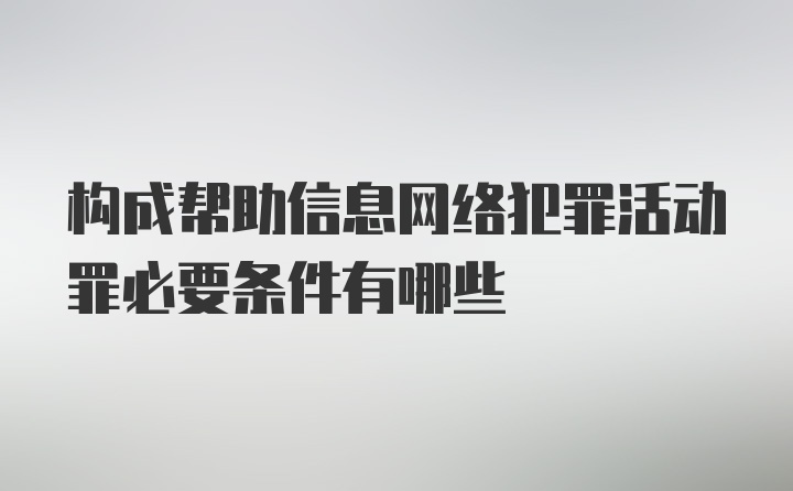 构成帮助信息网络犯罪活动罪必要条件有哪些