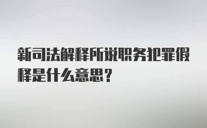 新司法解释所说职务犯罪假释是什么意思?