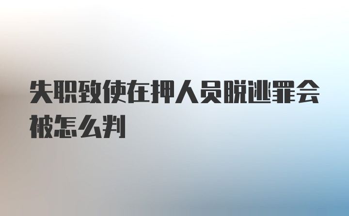 失职致使在押人员脱逃罪会被怎么判