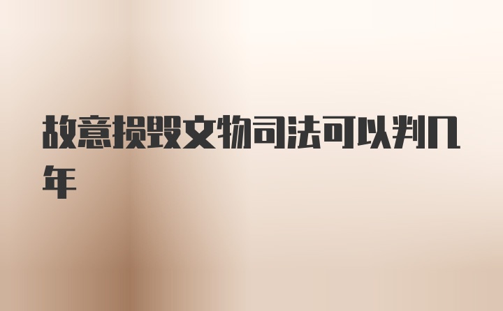 故意损毁文物司法可以判几年