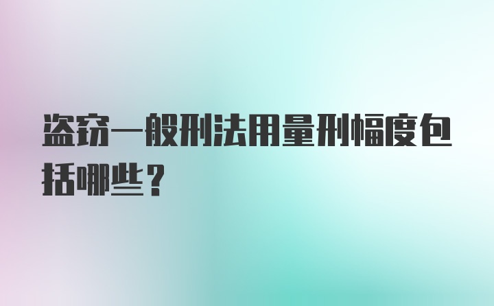 盗窃一般刑法用量刑幅度包括哪些？