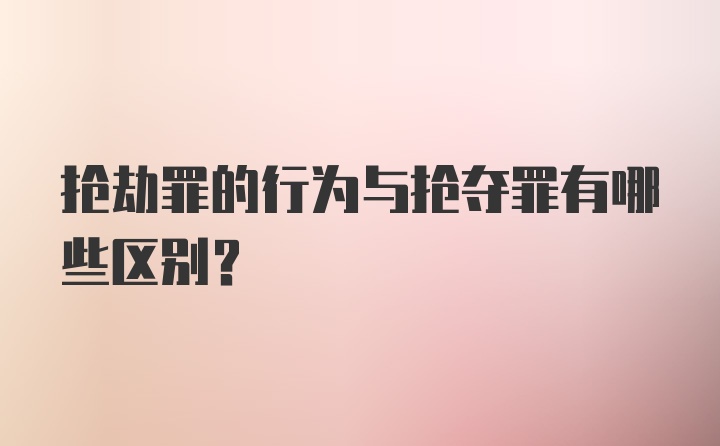 抢劫罪的行为与抢夺罪有哪些区别?