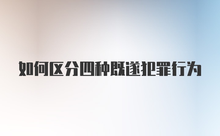 如何区分四种既遂犯罪行为