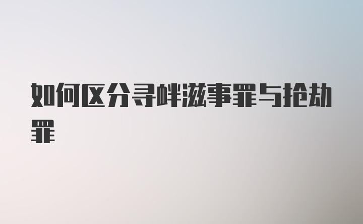 如何区分寻衅滋事罪与抢劫罪