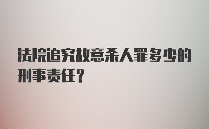 法院追究故意杀人罪多少的刑事责任?