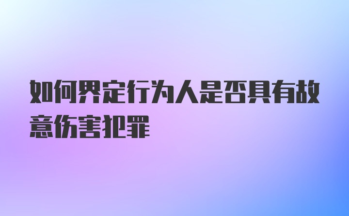 如何界定行为人是否具有故意伤害犯罪