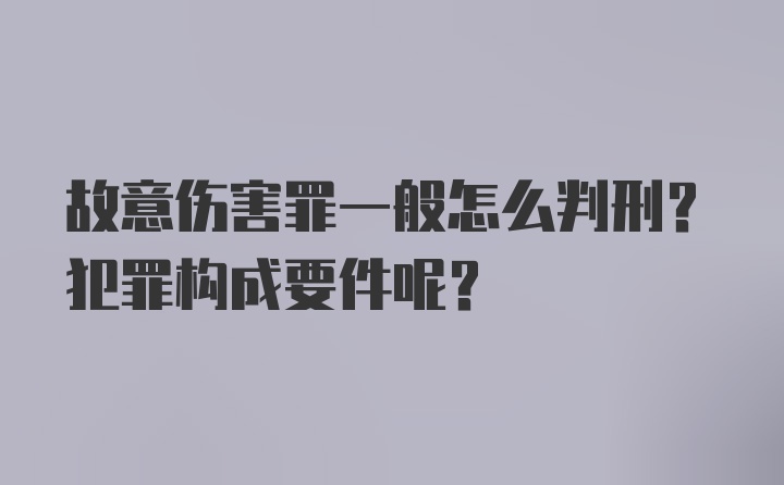 故意伤害罪一般怎么判刑？犯罪构成要件呢？