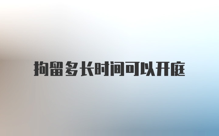 拘留多长时间可以开庭