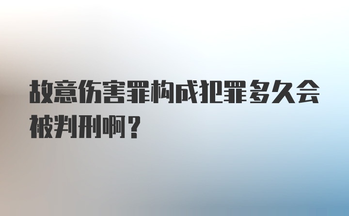 故意伤害罪构成犯罪多久会被判刑啊？