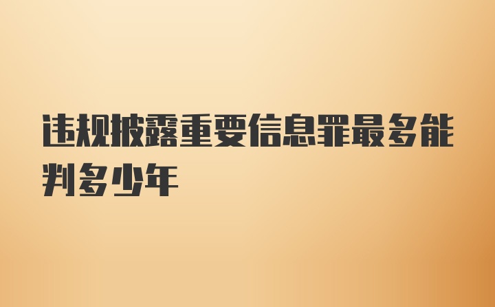 违规披露重要信息罪最多能判多少年