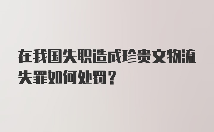 在我国失职造成珍贵文物流失罪如何处罚?