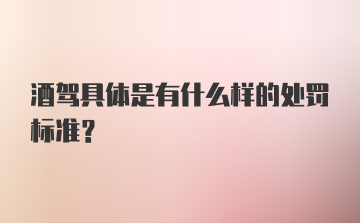 酒驾具体是有什么样的处罚标准？