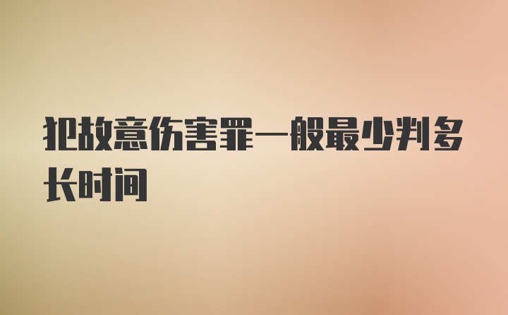 犯故意伤害罪一般最少判多长时间