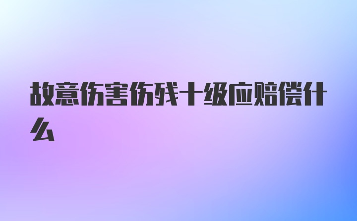 故意伤害伤残十级应赔偿什么