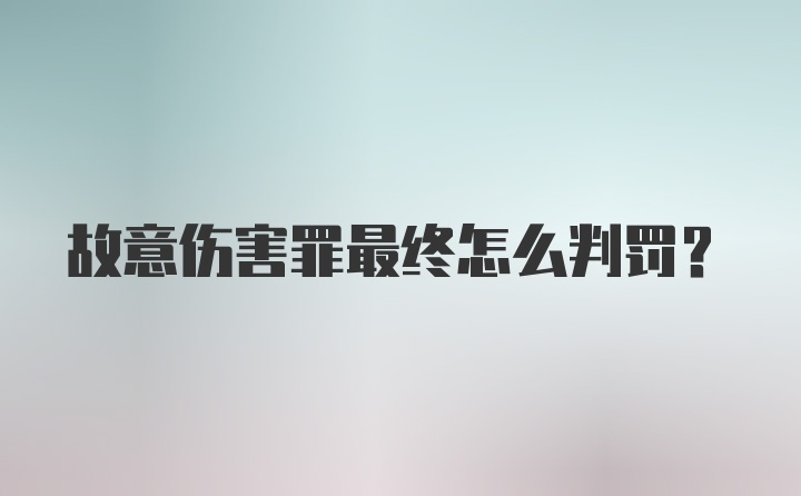 故意伤害罪最终怎么判罚？