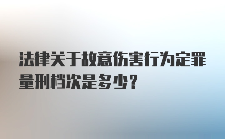 法律关于故意伤害行为定罪量刑档次是多少？